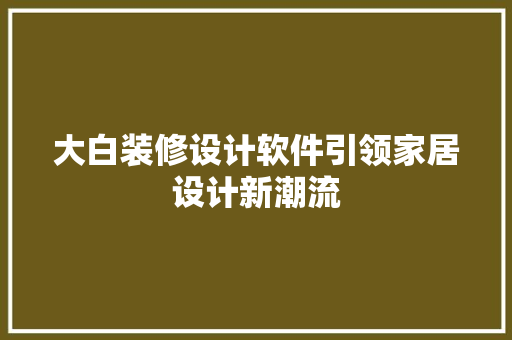 大白装修设计软件引领家居设计新潮流