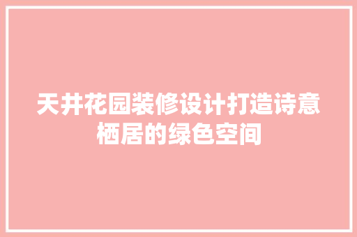 天井花园装修设计打造诗意栖居的绿色空间