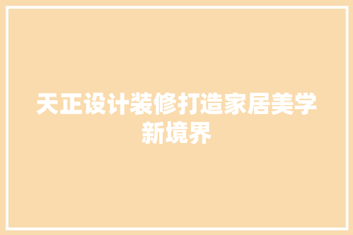 天正设计装修打造家居美学新境界