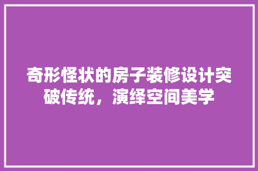 奇形怪状的房子装修设计突破传统，演绎空间美学