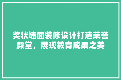 奖状墙面装修设计打造荣誉殿堂，展现教育成果之美