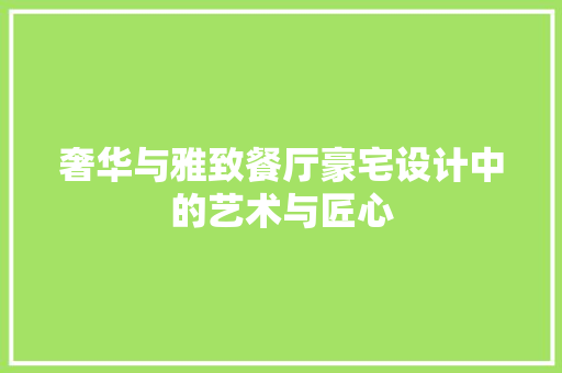 奢华与雅致餐厅豪宅设计中的艺术与匠心