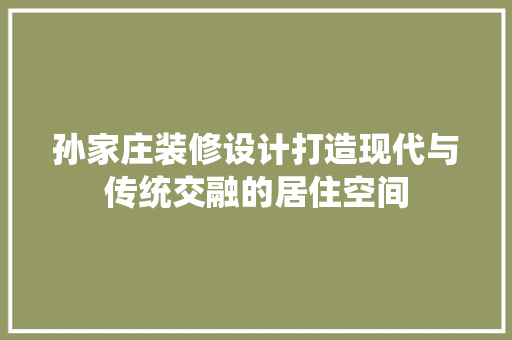 孙家庄装修设计打造现代与传统交融的居住空间