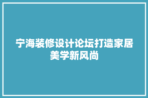 宁海装修设计论坛打造家居美学新风尚