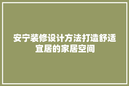 安宁装修设计方法打造舒适宜居的家居空间