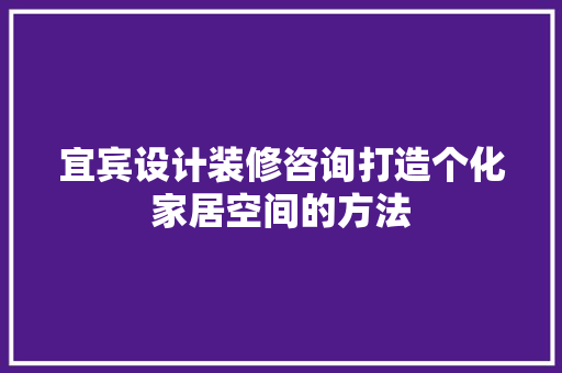 宜宾设计装修咨询打造个化家居空间的方法