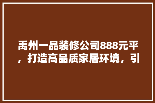 禹州一品装修公司888元平，打造高品质家居环境，引领装修新潮流