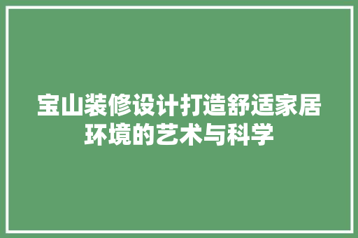宝山装修设计打造舒适家居环境的艺术与科学