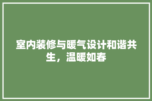 室内装修与暖气设计和谐共生，温暖如春