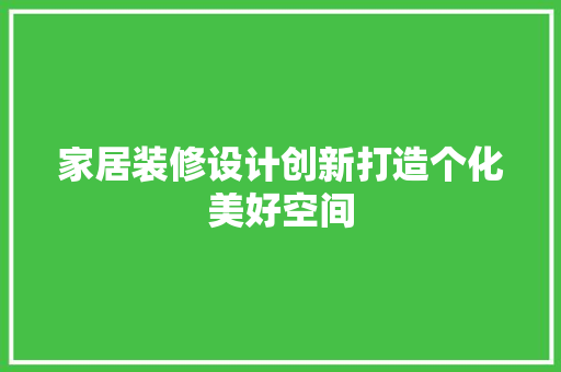 家居装修设计创新打造个化美好空间