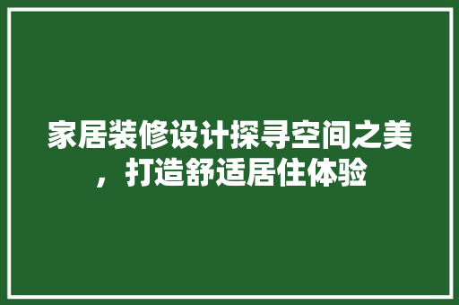 家居装修设计探寻空间之美，打造舒适居住体验
