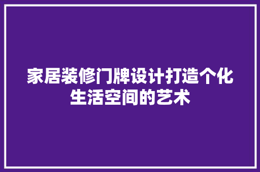 家居装修门牌设计打造个化生活空间的艺术