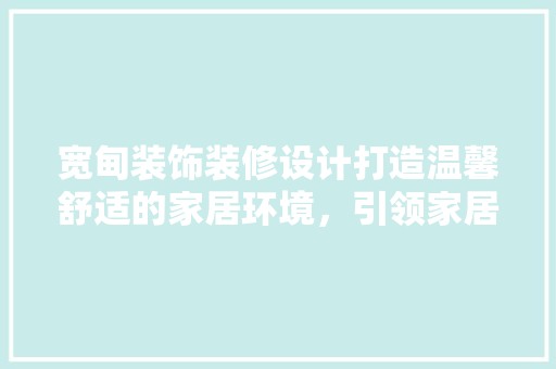 宽甸装饰装修设计打造温馨舒适的家居环境，引领家居时尚潮流