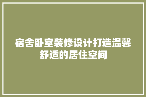 宿舍卧室装修设计打造温馨舒适的居住空间