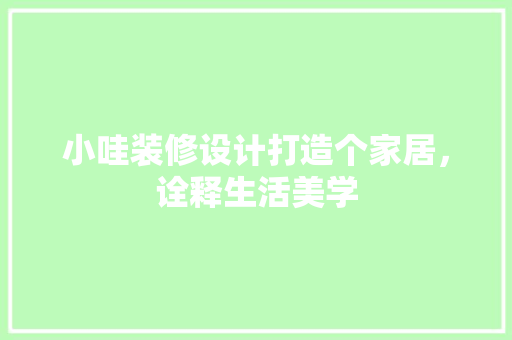 小哇装修设计打造个家居，诠释生活美学