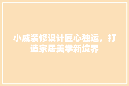 小威装修设计匠心独运，打造家居美学新境界  第1张