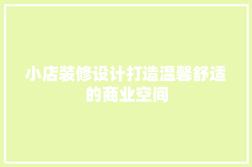 小店装修设计打造温馨舒适的商业空间
