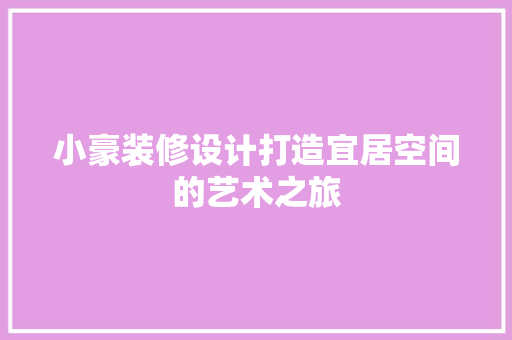 小豪装修设计打造宜居空间的艺术之旅