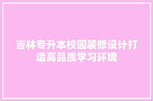 吉林专升本校园装修设计打造高品质学习环境
