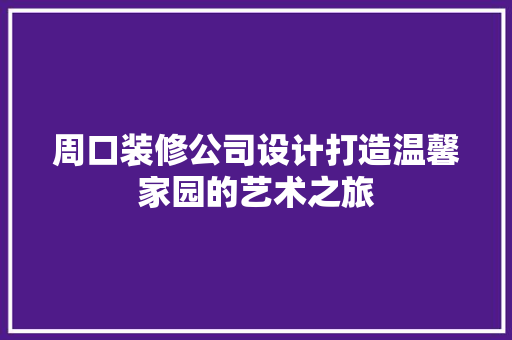 周口装修公司设计打造温馨家园的艺术之旅