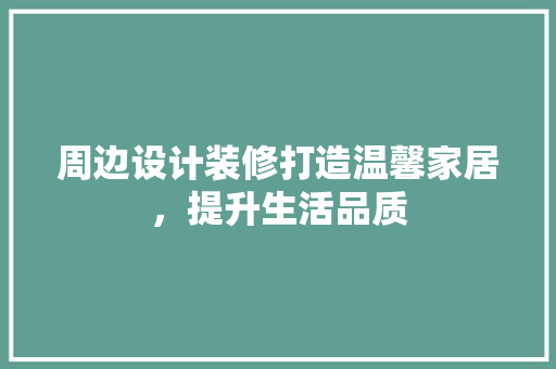 周边设计装修打造温馨家居，提升生活品质
