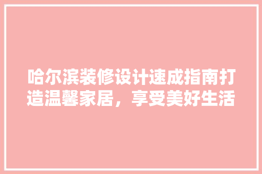 哈尔滨装修设计速成指南打造温馨家居，享受美好生活