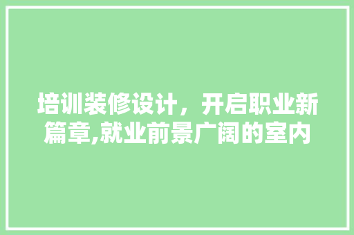 培训装修设计，开启职业新篇章,就业前景广阔的室内设计行业