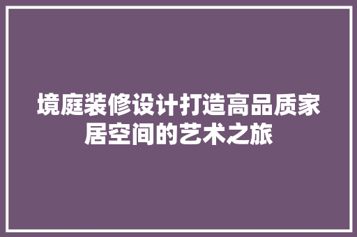 境庭装修设计打造高品质家居空间的艺术之旅
