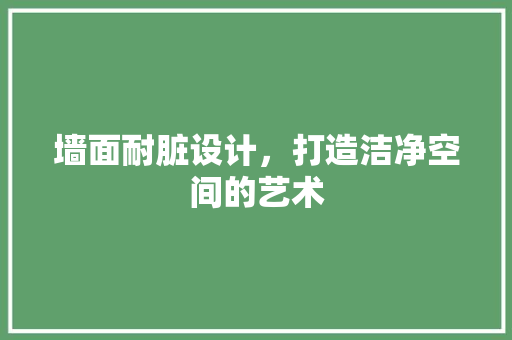 墙面耐脏设计，打造洁净空间的艺术  第1张