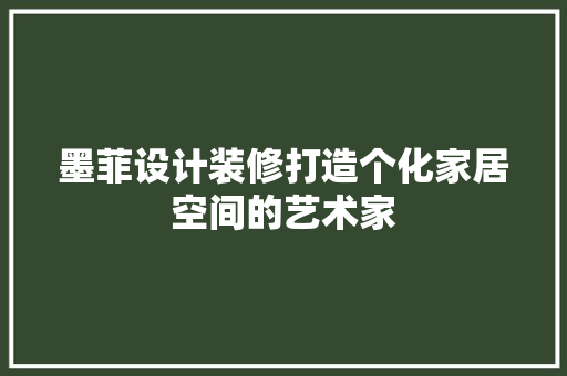 墨菲设计装修打造个化家居空间的艺术家