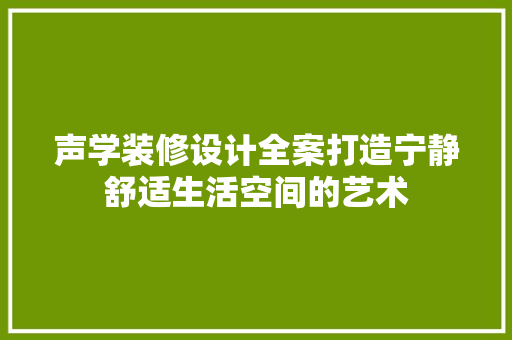声学装修设计全案打造宁静舒适生活空间的艺术