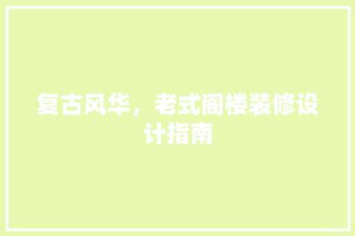 复古风华，老式阁楼装修设计指南