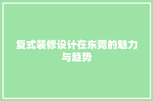 复式装修设计在东莞的魅力与趋势