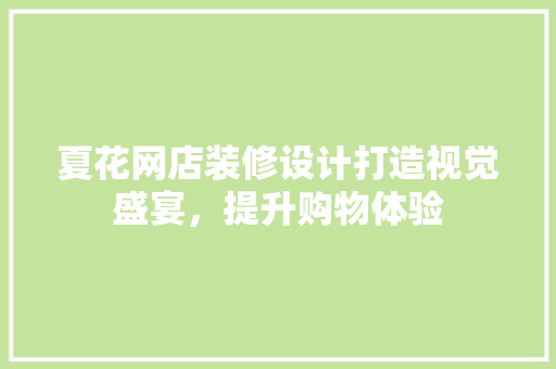 夏花网店装修设计打造视觉盛宴，提升购物体验