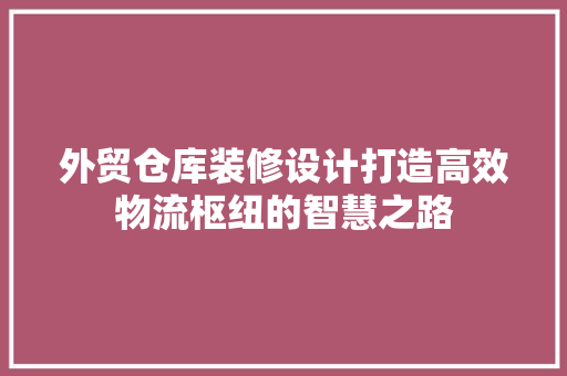 外贸仓库装修设计打造高效物流枢纽的智慧之路  第1张
