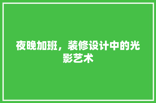 夜晚加班，装修设计中的光影艺术  第1张