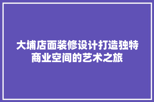 大埔店面装修设计打造独特商业空间的艺术之旅