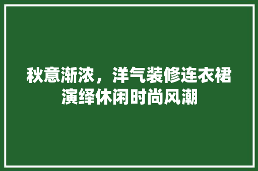 秋意渐浓，洋气装修连衣裙演绎休闲时尚风潮