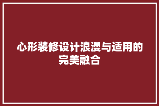心形装修设计浪漫与适用的完美融合