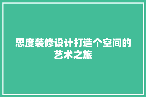 思度装修设计打造个空间的艺术之旅
