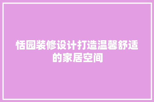 恬园装修设计打造温馨舒适的家居空间