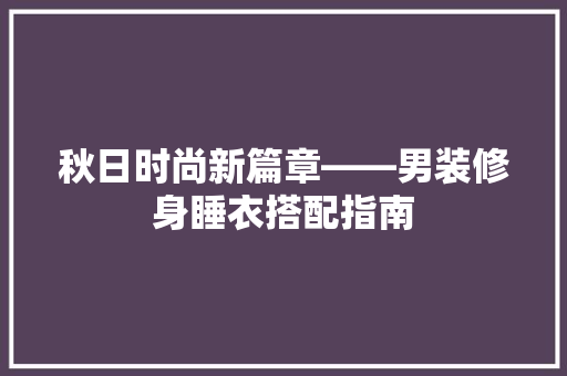 秋日时尚新篇章——男装修身睡衣搭配指南