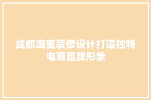 成都淘宝装修设计打造独特电商品牌形象