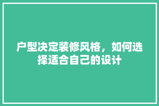 户型决定装修风格，如何选择适合自己的设计