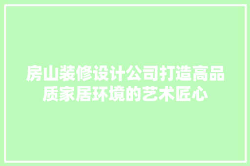 房山装修设计公司打造高品质家居环境的艺术匠心  第1张