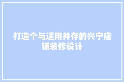 打造个与适用并存的兴宁店铺装修设计