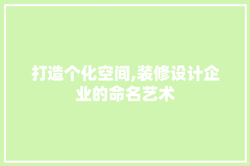 打造个化空间,装修设计企业的命名艺术