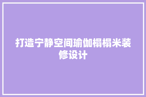 打造宁静空间瑜伽榻榻米装修设计