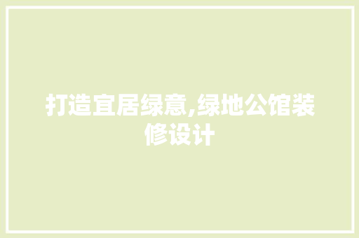 打造宜居绿意,绿地公馆装修设计  第1张