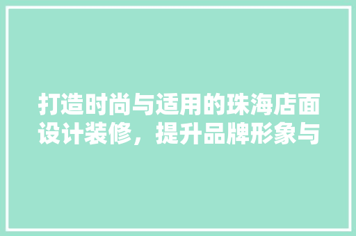 打造时尚与适用的珠海店面设计装修，提升品牌形象与顾客体验